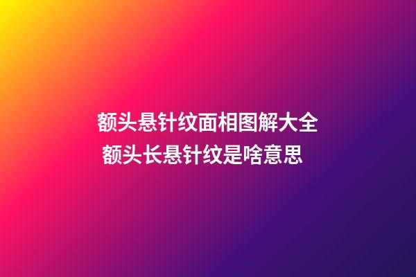 额头悬针纹面相图解大全 额头长悬针纹是啥意思